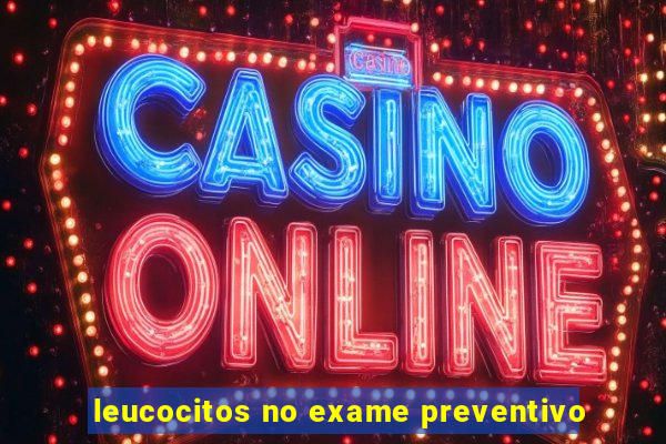 leucocitos no exame preventivo